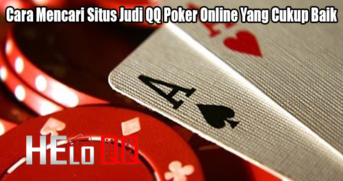 Cara Mencari Situs Judi QQ Poker Online Yang Cukup Baik